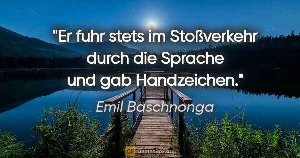 Emil Baschnonga Zitat: "Er fuhr stets im Stoßverkehr durch die Sprache und gab..."