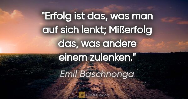 Emil Baschnonga Zitat: "Erfolg ist das, was man auf sich lenkt; Mißerfolg das, was..."