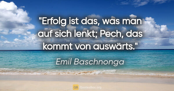 Emil Baschnonga Zitat: "Erfolg ist das, was man auf sich lenkt; Pech, das kommt von..."