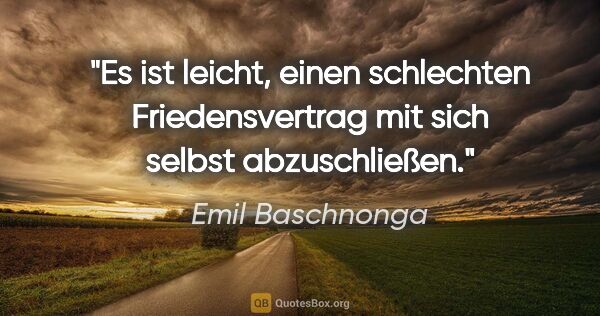 Emil Baschnonga Zitat: "Es ist leicht, einen schlechten Friedensvertrag mit sich..."