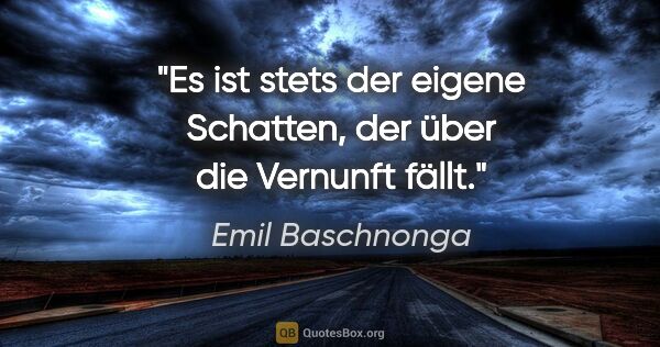 Emil Baschnonga Zitat: "Es ist stets der eigene Schatten, der über die Vernunft fällt."