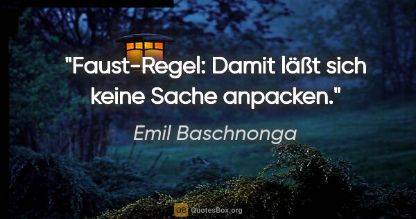 Emil Baschnonga Zitat: "Faust-Regel: Damit läßt sich keine Sache anpacken."
