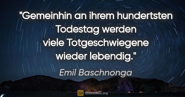 Emil Baschnonga Zitat: "Gemeinhin an ihrem hundertsten Todestag werden viele..."