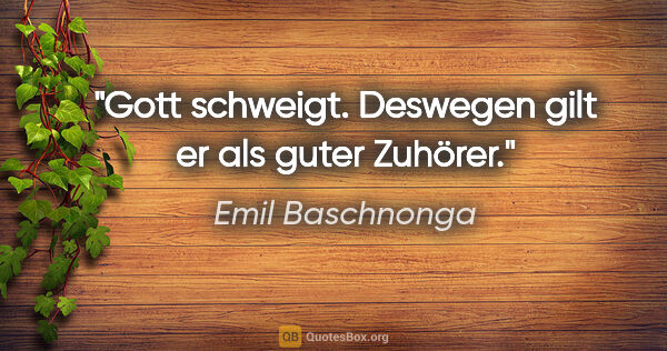 Emil Baschnonga Zitat: "Gott schweigt. Deswegen gilt er als guter Zuhörer."