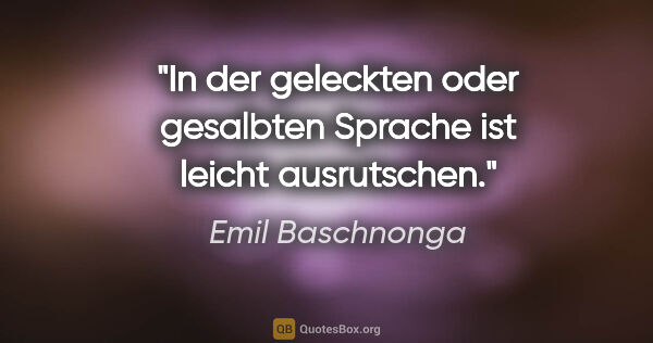 Emil Baschnonga Zitat: "In der geleckten oder gesalbten Sprache ist leicht ausrutschen."