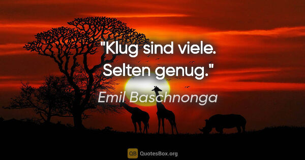 Emil Baschnonga Zitat: "Klug sind viele. Selten genug."