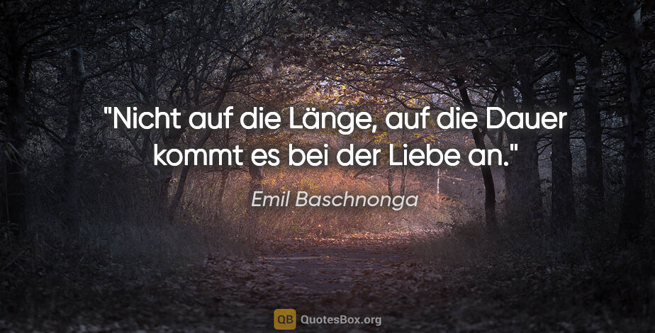 Emil Baschnonga Zitat: "Nicht auf die Länge, auf die Dauer kommt es bei der Liebe an."