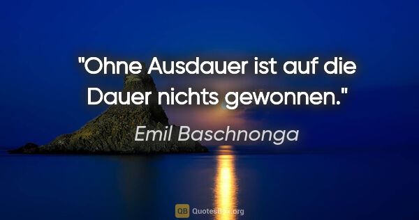 Emil Baschnonga Zitat: "Ohne Ausdauer ist auf die Dauer nichts gewonnen."