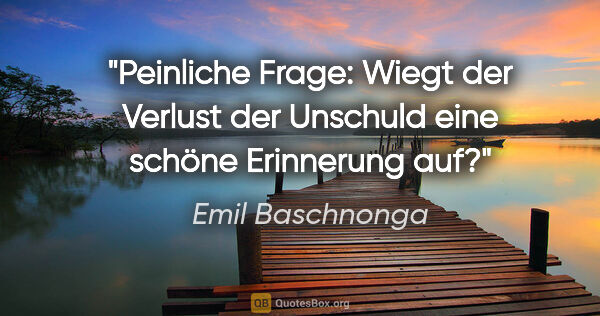 Emil Baschnonga Zitat: "Peinliche Frage: Wiegt der Verlust der Unschuld eine schöne..."