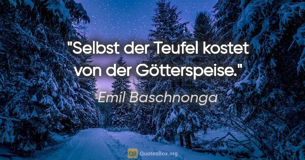 Emil Baschnonga Zitat: "Selbst der Teufel kostet von der Götterspeise."