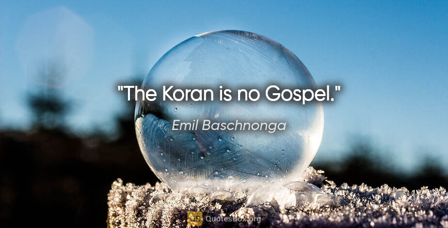 Emil Baschnonga Zitat: "The Koran is no Gospel."