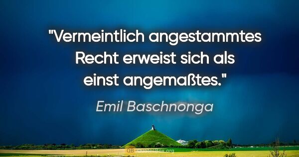 Emil Baschnonga Zitat: "Vermeintlich angestammtes Recht erweist sich als einst..."