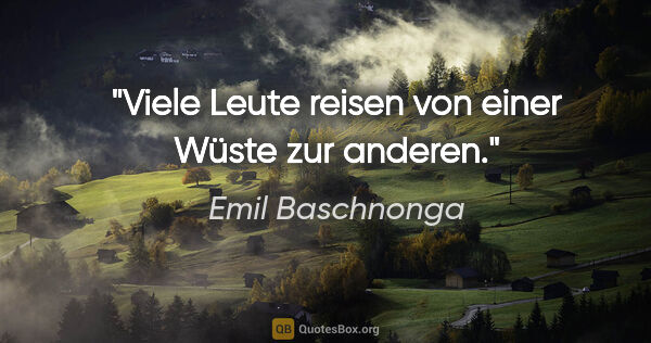 Emil Baschnonga Zitat: "Viele Leute reisen von einer Wüste zur anderen."