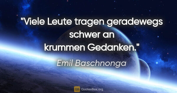 Emil Baschnonga Zitat: "Viele Leute tragen geradewegs schwer an krummen Gedanken."
