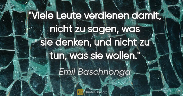 Emil Baschnonga Zitat: "Viele Leute verdienen damit, nicht zu sagen, was sie denken,..."