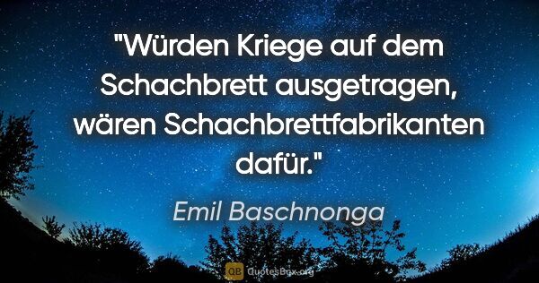 Emil Baschnonga Zitat: "Würden Kriege auf dem Schachbrett ausgetragen, wären..."