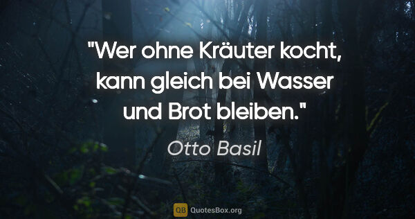 Otto Basil Zitat: "Wer ohne Kräuter kocht, kann gleich bei Wasser und Brot bleiben."