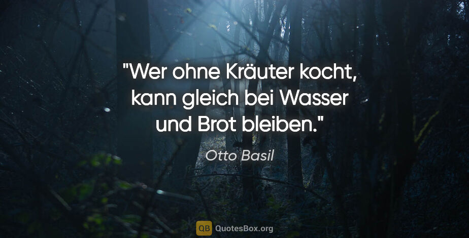 Otto Basil Zitat: "Wer ohne Kräuter kocht, kann gleich bei Wasser und Brot bleiben."