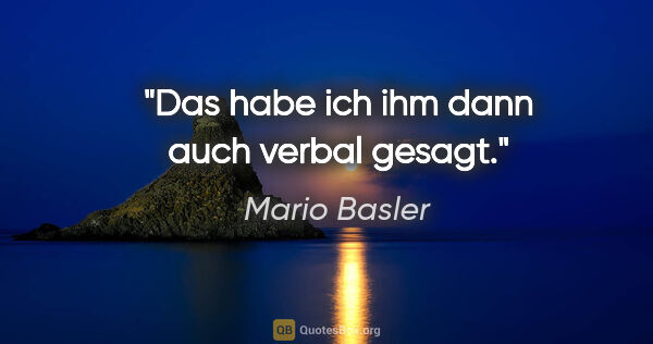 Mario Basler Zitat: "Das habe ich ihm dann auch verbal gesagt."