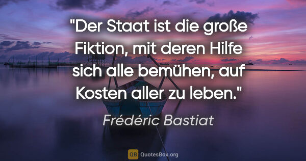 Frédéric Bastiat Zitat: "Der Staat ist die große Fiktion, mit deren Hilfe sich alle..."