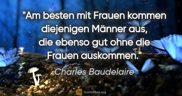 Charles Baudelaire Zitat: "Am besten mit Frauen kommen diejenigen Männer aus, die ebenso..."
