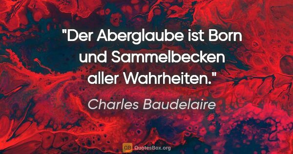 Charles Baudelaire Zitat: "Der Aberglaube ist Born und Sammelbecken aller Wahrheiten."