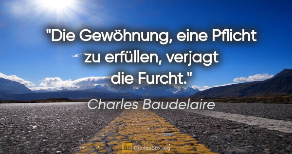 Charles Baudelaire Zitat: "Die Gewöhnung, eine Pflicht zu erfüllen, verjagt die Furcht."