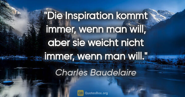 Charles Baudelaire Zitat: "Die Inspiration kommt immer, wenn man will, aber sie weicht..."