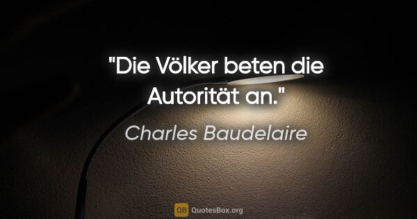 Charles Baudelaire Zitat: "Die Völker beten die Autorität an."