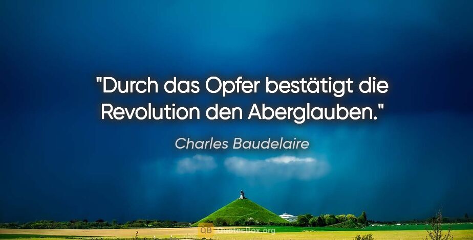 Charles Baudelaire Zitat: "Durch das Opfer bestätigt die Revolution den Aberglauben."