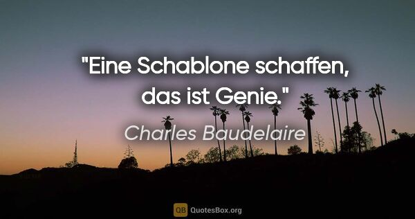 Charles Baudelaire Zitat: "Eine Schablone schaffen, das ist Genie."