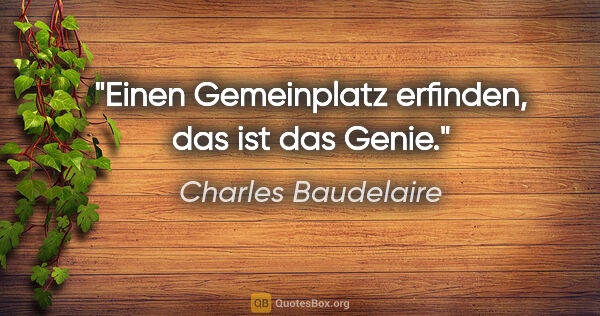 Charles Baudelaire Zitat: "Einen Gemeinplatz erfinden, das ist das Genie."