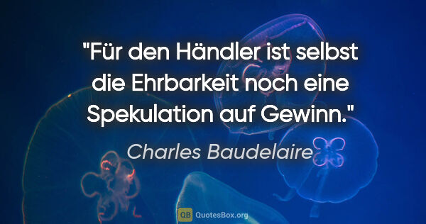 Charles Baudelaire Zitat: "Für den Händler ist selbst die Ehrbarkeit noch eine..."