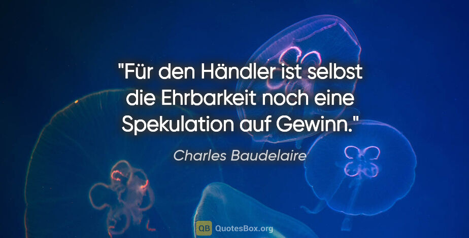 Charles Baudelaire Zitat: "Für den Händler ist selbst die Ehrbarkeit noch eine..."