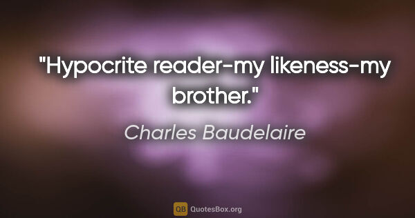 Charles Baudelaire Zitat: "Hypocrite reader-my likeness-my brother."