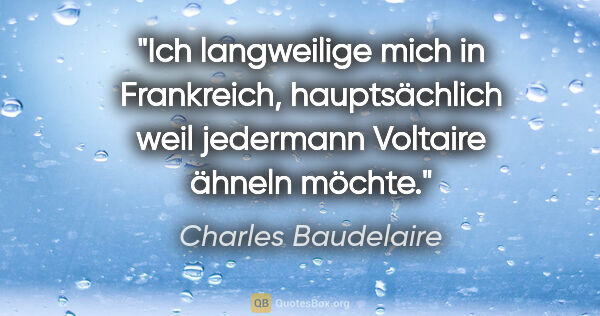 Charles Baudelaire Zitat: "Ich langweilige mich in Frankreich, hauptsächlich weil..."