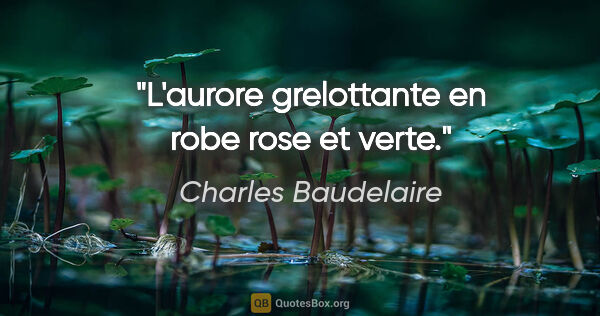 Charles Baudelaire Zitat: "L'aurore grelottante en robe rose et verte."