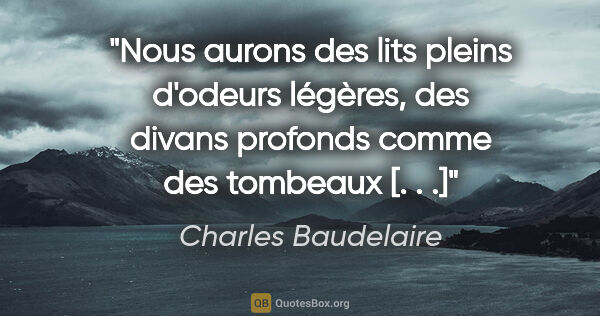 Charles Baudelaire Zitat: "Nous aurons des lits pleins d'odeurs légères, des divans..."