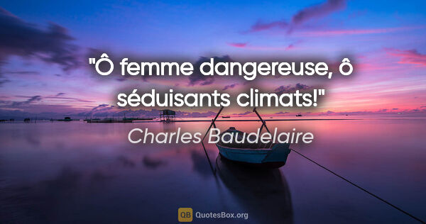 Charles Baudelaire Zitat: "Ô femme dangereuse, ô séduisants climats!"