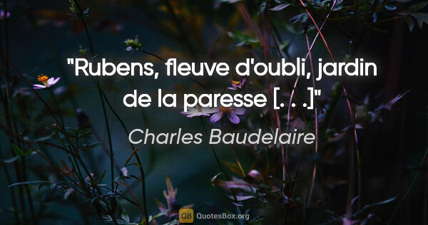 Charles Baudelaire Zitat: "Rubens, fleuve d'oubli, jardin de la paresse [. . .]"