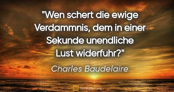 Charles Baudelaire Zitat: "Wen schert die ewige Verdammnis, dem in einer Sekunde..."