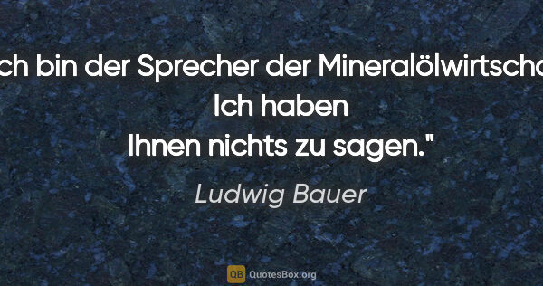 Ludwig Bauer Zitat: "Ich bin der Sprecher der Mineralölwirtschaft. Ich haben Ihnen..."