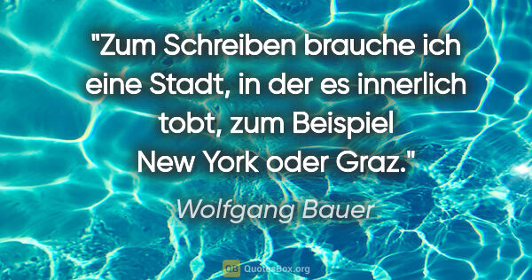 Wolfgang Bauer Zitat: "Zum Schreiben brauche ich eine Stadt, in der es innerlich..."
