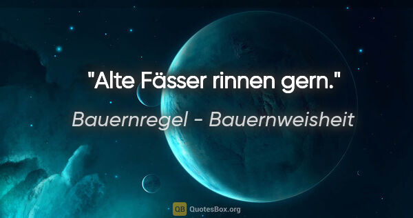 Bauernregel - Bauernweisheit Zitat: "Alte Fässer rinnen gern."