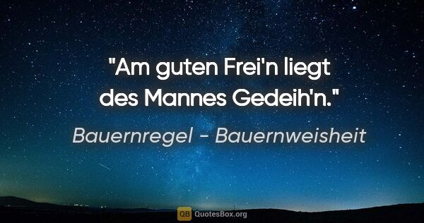 Bauernregel - Bauernweisheit Zitat: "Am guten Frei'n liegt des Mannes Gedeih'n."