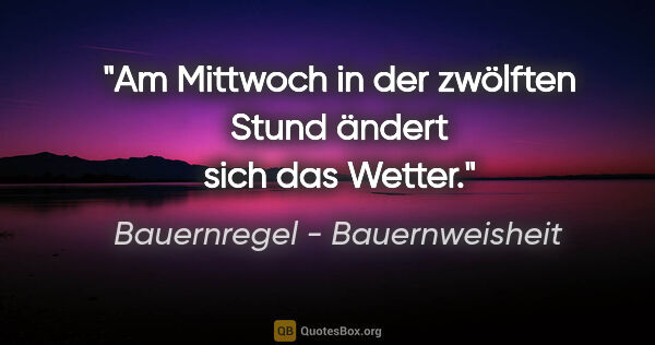 Bauernregel - Bauernweisheit Zitat: "Am Mittwoch in der zwölften Stund ändert sich das Wetter."