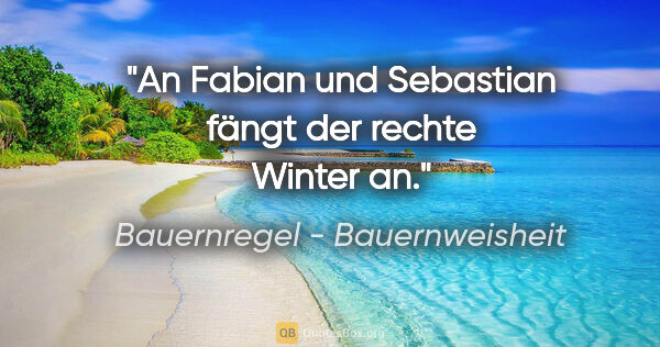 Bauernregel - Bauernweisheit Zitat: "An Fabian und Sebastian fängt der rechte Winter an."
