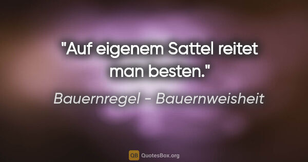 Bauernregel - Bauernweisheit Zitat: "Auf eigenem Sattel reitet man besten."