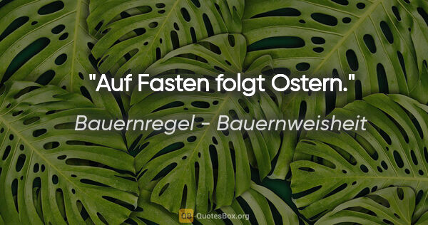 Bauernregel - Bauernweisheit Zitat: "Auf Fasten folgt Ostern."
