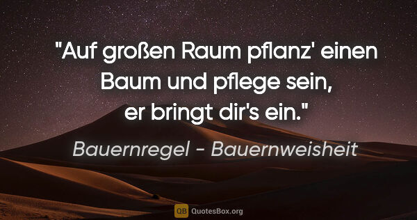 Bauernregel - Bauernweisheit Zitat: "Auf großen Raum pflanz' einen Baum und pflege sein, er bringt..."